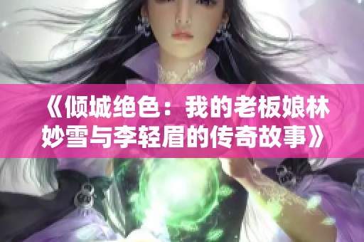 《倾城绝色：我的老板娘林妙雪与李轻眉的传奇故事》