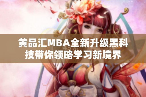 黄品汇MBA全新升级黑科技带你领略学习新境界