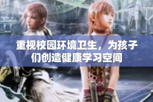 重视校园环境卫生，为孩子们创造健康学习空间
