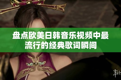 盘点欧美日韩音乐视频中最流行的经典歌词瞬间