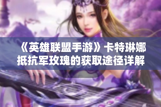 《英雄联盟手游》卡特琳娜抵抗军玫瑰的获取途径详解与攻略