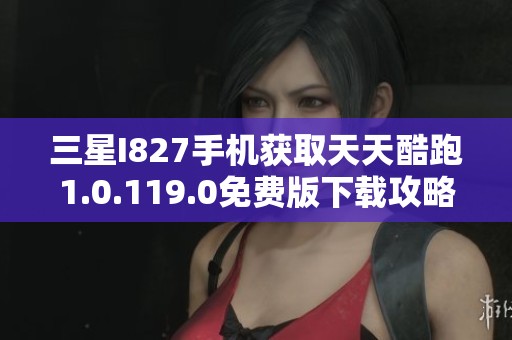 三星I827手机获取天天酷跑1.0.119.0免费版下载攻略