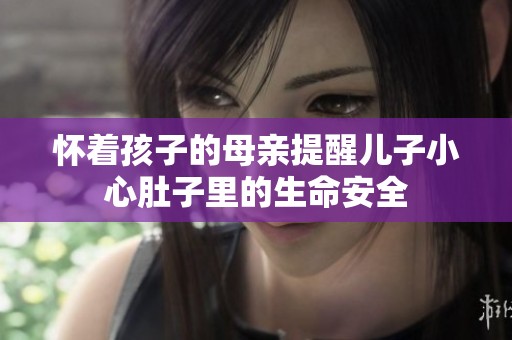 怀着孩子的母亲提醒儿子小心肚子里的生命安全