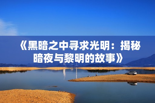 《黑暗之中寻求光明：揭秘暗夜与黎明的故事》