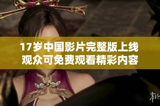 17岁中国影片完整版上线 观众可免费观看精彩内容