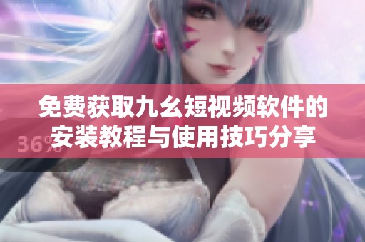 免费获取九幺短视频软件的安装教程与使用技巧分享