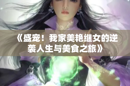《盛宠！我家美艳继女的逆袭人生与美食之旅》