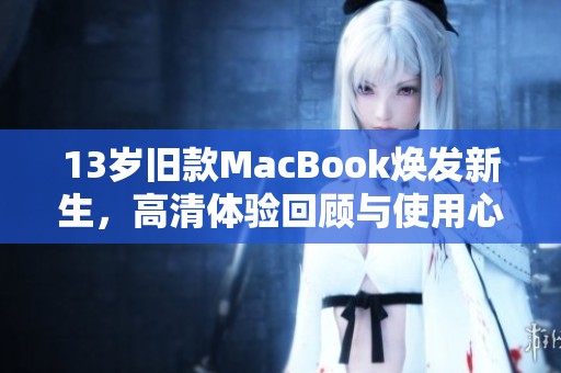 13岁旧款MacBook焕发新生，高清体验回顾与使用心得分享