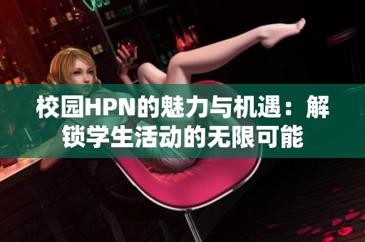 校园HPN的魅力与机遇：解锁学生活动的无限可能