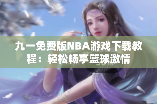 九一免费版NBA游戏下载教程：轻松畅享篮球激情
