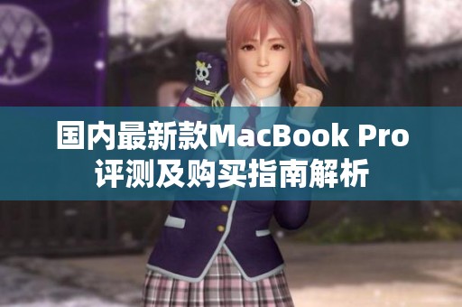 国内最新款MacBook Pro评测及购买指南解析