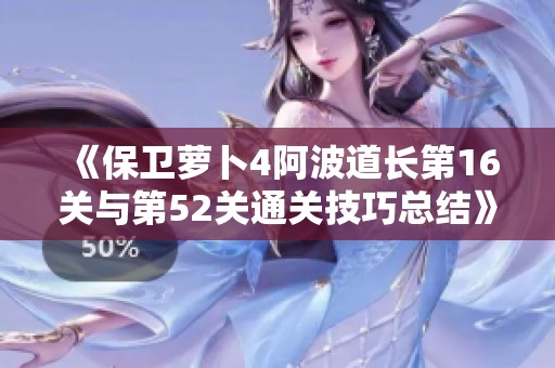 《保卫萝卜4阿波道长第16关与第52关通关技巧总结》