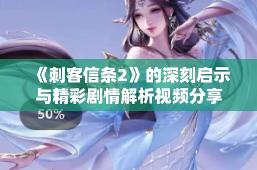 《刺客信条2》的深刻启示与精彩剧情解析视频分享