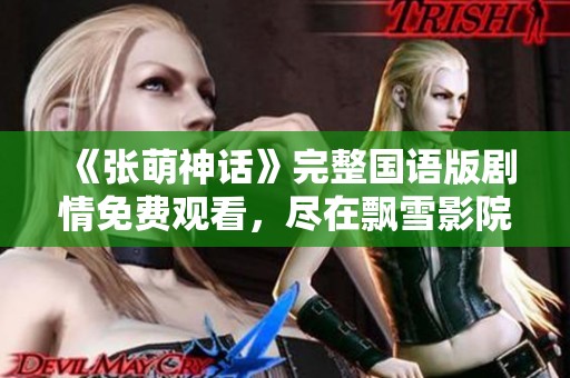 《张萌神话》完整国语版剧情免费观看，尽在飘雪影院！