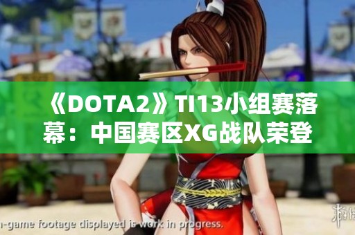 《DOTA2》TI13小组赛落幕：中国赛区XG战队荣登小组第一