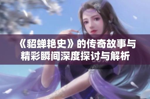 《貂蝉艳史》的传奇故事与精彩瞬间深度探讨与解析