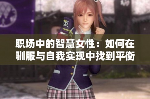 职场中的智慧女性：如何在驯服与自我实现中找到平衡