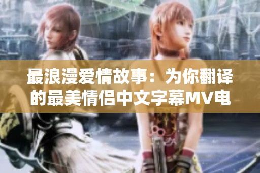 最浪漫爱情故事：为你翻译的最美情侣中文字幕MV电影
