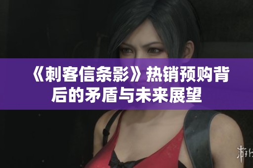 《刺客信条影》热销预购背后的矛盾与未来展望