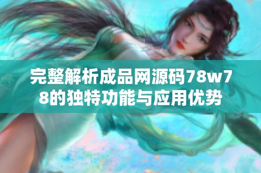 完整解析成品网源码78w78的独特功能与应用优势
