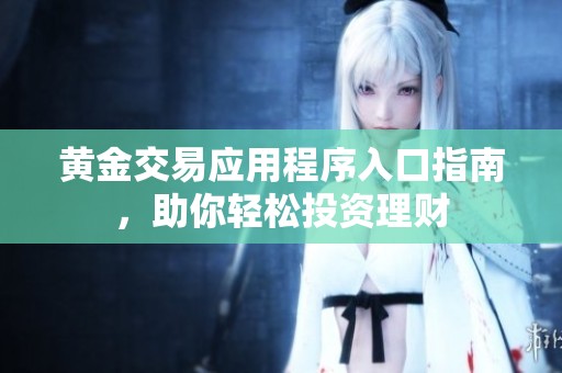 黄金交易应用程序入口指南，助你轻松投资理财