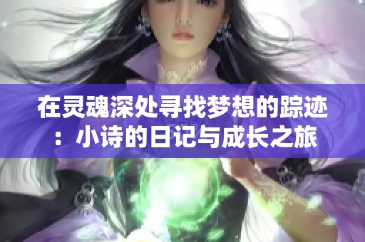 在灵魂深处寻找梦想的踪迹：小诗的日记与成长之旅