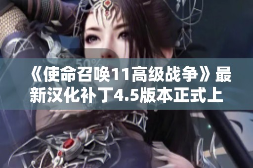《使命召唤11高级战争》最新汉化补丁4.5版本正式上线啦！