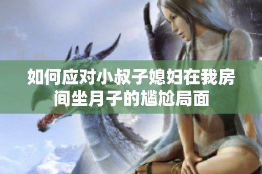 如何应对小叔子媳妇在我房间坐月子的尴尬局面