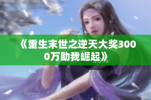 《重生末世之逆天大奖3000万助我崛起》