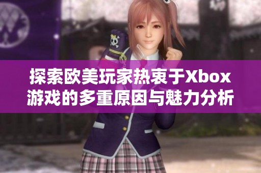 探索欧美玩家热衷于Xbox游戏的多重原因与魅力分析