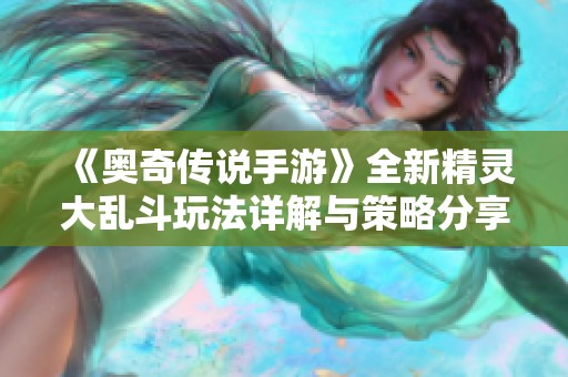 《奥奇传说手游》全新精灵大乱斗玩法详解与策略分享