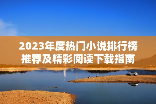 2023年度热门小说排行榜推荐及精彩阅读下载指南