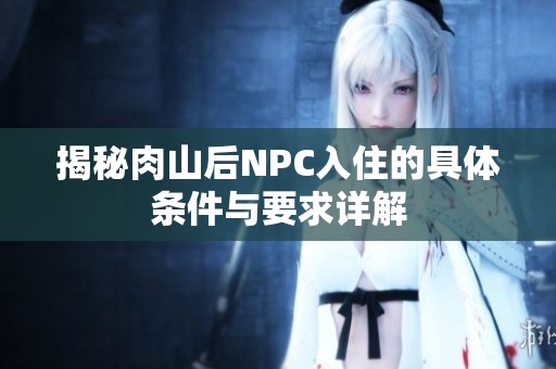 揭秘肉山后NPC入住的具体条件与要求详解