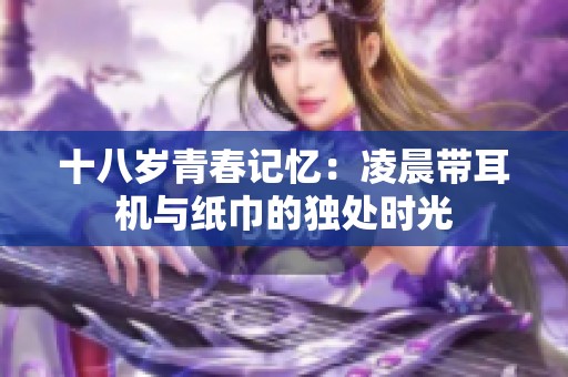 十八岁青春记忆：凌晨带耳机与纸巾的独处时光