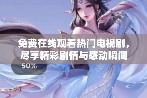免费在线观看热门电视剧，尽享精彩剧情与感动瞬间