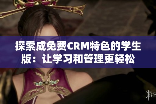 探索成免费CRM特色的学生版：让学习和管理更轻松