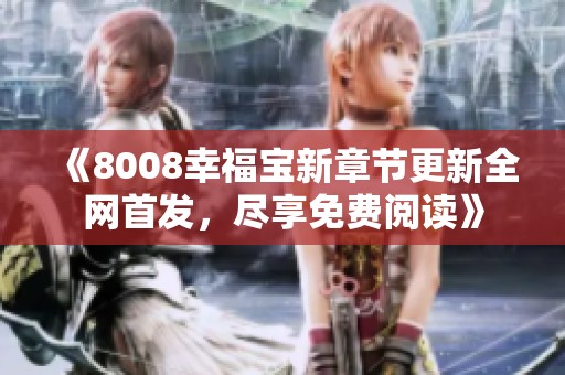 《8008幸福宝新章节更新全网首发，尽享免费阅读》