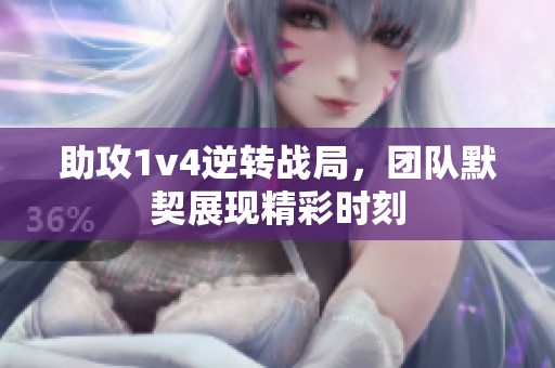 助攻1v4逆转战局，团队默契展现精彩时刻