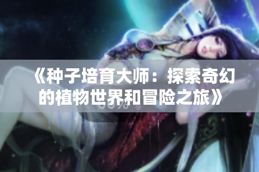 《种子培育大师：探索奇幻的植物世界和冒险之旅》