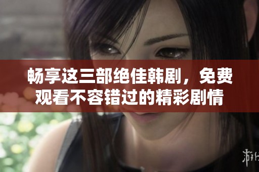 畅享这三部绝佳韩剧，免费观看不容错过的精彩剧情