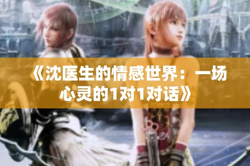 《沈医生的情感世界：一场心灵的1对1对话》