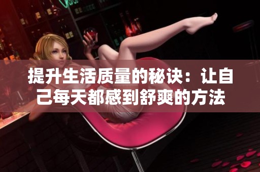 提升生活质量的秘诀：让自己每天都感到舒爽的方法