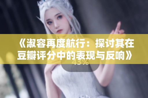 《淑容再度航行：探讨其在豆瓣评分中的表现与反响》