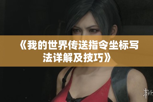《我的世界传送指令坐标写法详解及技巧》