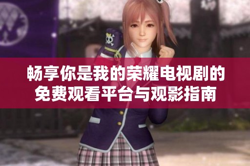 畅享你是我的荣耀电视剧的免费观看平台与观影指南