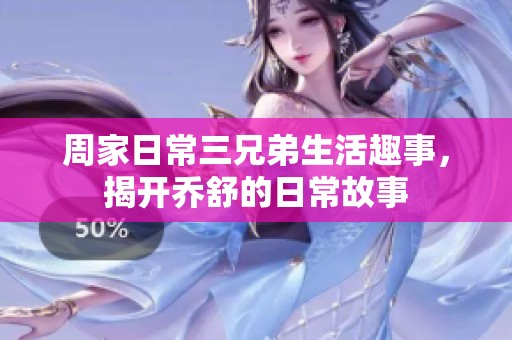 周家日常三兄弟生活趣事，揭开乔舒的日常故事