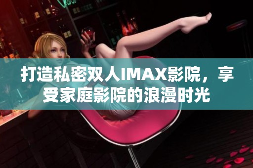 打造私密双人IMAX影院，享受家庭影院的浪漫时光