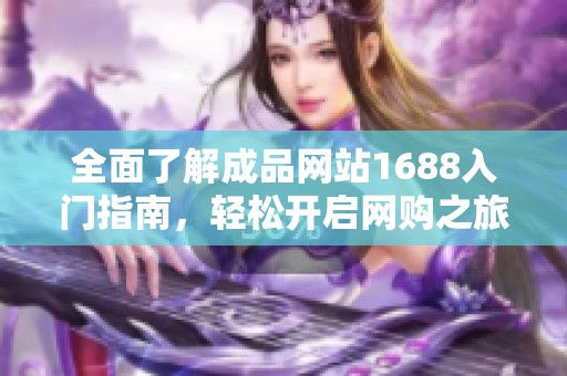 全面了解成品网站1688入门指南，轻松开启网购之旅
