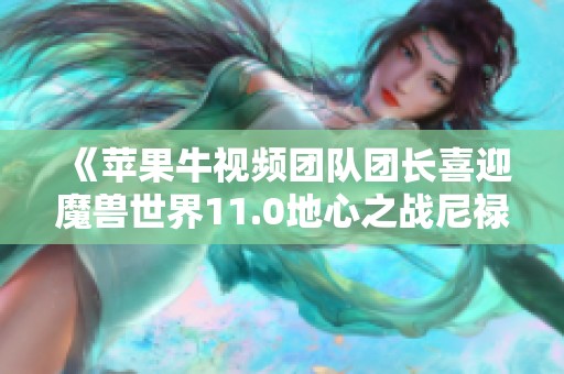 《苹果牛视频团队团长喜迎魔兽世界11.0地心之战尼禄巴尔团全新挑战》