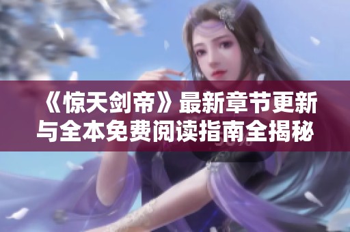 《惊天剑帝》最新章节更新与全本免费阅读指南全揭秘